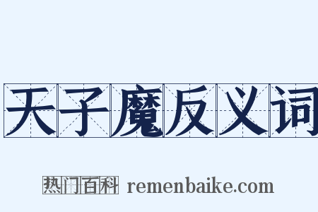 天子魔反义词是什么意思的图片